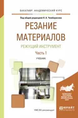 Резание материалов. Режущий инструмент в 2 ч. Часть 1. Учебник для академического бакалавриата Игорь Савин и Наиль Чемборисов