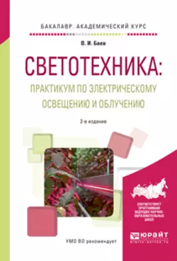 Светотехника: практикум по электрическому освещению и облучению 2-е изд., испр. и доп. Учебное пособие для академического бакалавриата, Виктор Баев