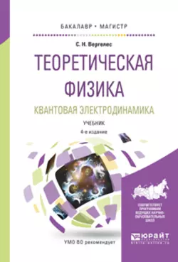 Теоретическая физика. Квантовая электродинамика 4-е изд., испр. и доп. Учебник для бакалавриата и магистратуры, Сергей Вергелес