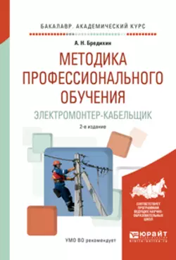 Методика профессионального обучения. Электромонтер-кабельщик 2-е изд., испр. и доп. Учебное пособие для академического бакалавриата, Алексей Бредихин