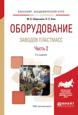 Оборудование заводов пластмасс. В 2 ч. Часть 2 2-е изд.  испр. и доп. Учебное пособие для академического бакалавриата Михаил Шерышев и Валентин Ким