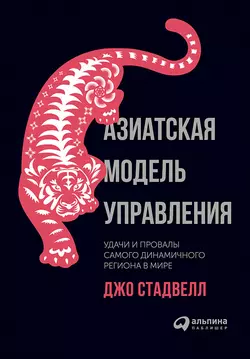 Азиатская модель управления: Удачи и провалы самого динамичного региона в мире, Джо Стадвелл