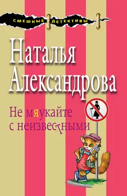 Не мяукайте с неизвестными Наталья Александрова