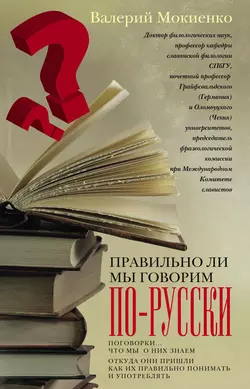 Правильно ли мы говорим по-русски? Поговорки: что мы о них знаем  откуда они пришли  как их правильно понимать и употреблять Валерий Мокиенко