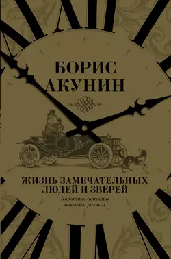 Жизнь замечательных людей и зверей. Короткие истории о всяком разном, Борис Акунин