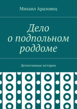 Дело о подпольном роддоме. Детективные истории, Михаил Араловец