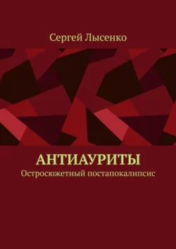 Антиауриты. Остросюжетный постапокалипсис Сергей Лысенко