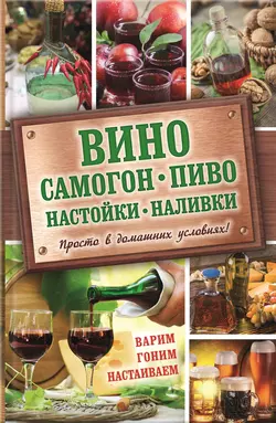 Вино  самогон  пиво  настойки  наливки. Варим  гоним  настаиваем. Просто в домашних условиях! 