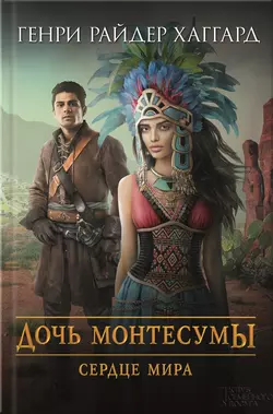 Дочь Монтесумы. Сердце Мира (сборник) Генри Райдер Хаггард