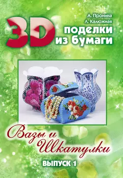 3D поделки из бумаги. Вазы и шкатулки. Выпуск 1 Лилия Калюжная и Анастасия Пронина