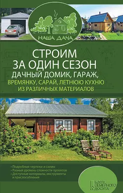 Строим за один сезон дачный домик  гараж  времянку  сарай  летнюю кухню из различных материалов 