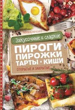 Закусочные и сладкие пироги, пирожки, тарты, киши. Открытые и закрытые, Зоряна Ивченко