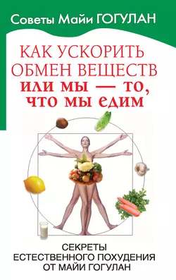 Как ускорить обмен веществ, или Мы – то, что мы едим. Секреты естественного похудения от Майи Гогулан, Майя Гогулан