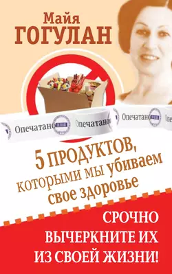 5 продуктов  которыми мы убиваем свое здоровье. Срочно вычеркните их из своей жизни Майя Гогулан