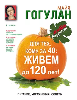 Для тех, кому за 40. Живем до 120 лет! Питание, упражнения, советы, Майя Гогулан