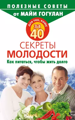 Для тех, кому за 40. Секреты молодости. Как питаться, чтобы жить долго, Майя Гогулан