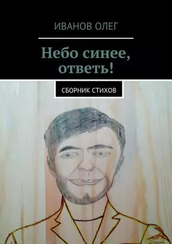 Небо синее, ответь! Сборник стихов, Олег Иванов