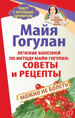 Лечение болезней по методу Майи Гогулан: советы и рецепты. Можно не болеть, Майя Гогулан