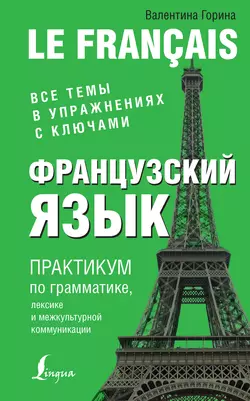 Французский язык. Практикум по грамматике, лексике и межкультурной коммуникации, Валентина Горина