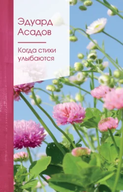 Когда стихи улыбаются Эдуард Асадов и Литагент Эксмо (новый каталог ОСНОВНОЙ)