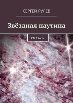 Звёздная паутина. Рассказы, Сергей Рулёв