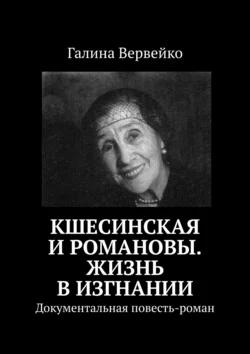 Кшесинская и Романовы. Жизнь в изгнании. Документальная повесть-роман, Галина Вервейко