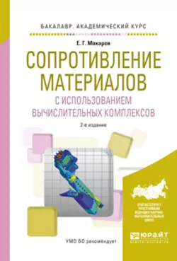 Сопротивление материалов с использованием вычислительных комплексов 2-е изд., испр. и доп. Учебное пособие для академического бакалавриата, Евгений Макаров