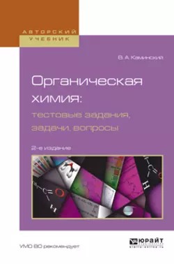 Органическая химия : тестовые задания, задачи, вопросы 2-е изд., испр. и доп. Учебное пособие для академического бакалавриата, Владимир Каминский