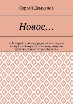 Новое… «Не теряйте голову ради того, кому вы не нужны. Сохраните её тем, кому вы действительно понадобитесь», Сергей Демьянов