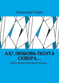 Ах! Любовь поэта Севера… Путь воркутинского поэта…, Владимир Герун