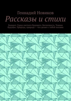 Рассказы и стихи. Банкрот. Город светлого будущего. Беспечность. Темное будущее. Природа  природа – что делает с тобой человек Геннадий Новиков