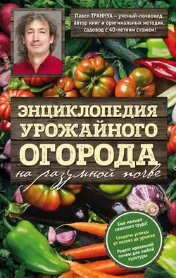 Энциклопедия урожайного огорода на разумной почве, Павел Траннуа