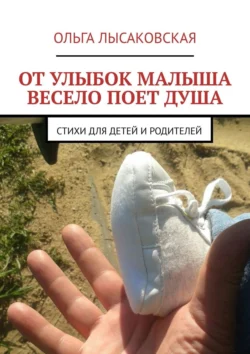 От улыбок малыша весело поет душа. Стихи для детей и родителей, Ольга Лысаковская