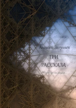 Три рассказа. Жизнь где-то рядом…, Алексей Загуляев