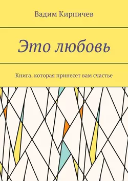 Это любовь. Книга, которая принесет вам счастье, Вадим Кирпичев