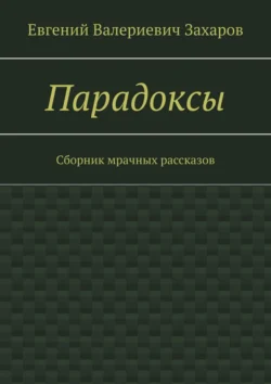 Парадоксы. Сборник мрачных рассказов, Евгений Захаров