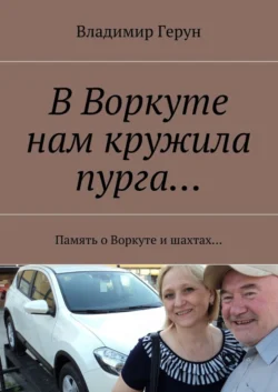 В Воркуте нам кружила пурга… Память о Воркуте и шахтах…, Владимир Герун