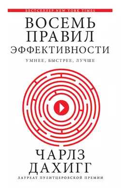 Восемь правил эффективности: умнее, быстрее, лучше. Секреты продуктивности в жизни и бизнесе, Чарлз Дахигг