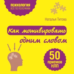 Как мотивировать одним словом. 50 приемов НЛП, Наталья Титова