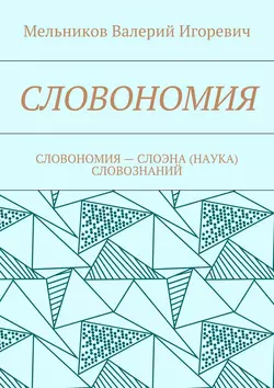 СЛОВОНОМИЯ. СЛОВОНОМИЯ – НАУКА (СЛОЭНА) СЛОВОЗНАНИЙ, Валерий Мельников