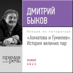 Лекция «Ахматова и Гумилев. История великих пар», Дмитрий Быков