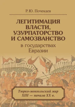 Легитимация власти, узурпаторство и самозванство в государствах Евразии. Тюрко-монгольский мир XIII – начала ХХ в., Роман Почекаев