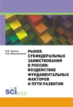 Рынок субфедеральных заимствований в России: воздействие фундаментальных факторов и пути развития. (Аспирантура, Бакалавриат). Монография., Наталья Морыженкова