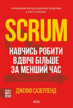 Scrum. Навчись робити вдвічі більше за менший час, Джефф Сазерленд