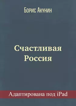 Счастливая Россия (адаптирована под iPad), Борис Акунин