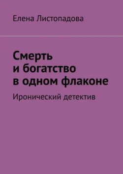 Смерть и богатство в одном флаконе. Иронический детектив, Елена Листопадова