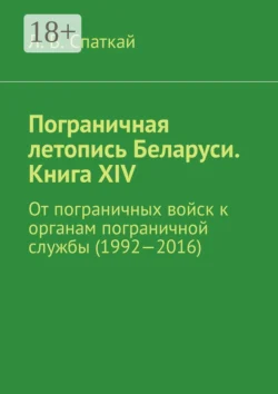 Пограничная летопись Беларуси. Книга XIV. От пограничных войск к органам пограничной службы (1992—2016), Леонид Спаткай