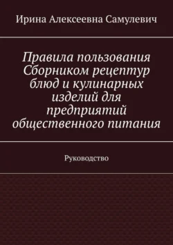 Правила пользования Сборником рецептур блюд и кулинарных изделий для предприятий общественного питания. Руководство, Ирина Самулевич