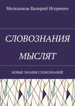 СЛОВОЗНАНИЯ МЫСЛЯТ. НОВЫЕ ЗНАНИЯ СЛОВОЗНАНИЙ, Валерий Мельников