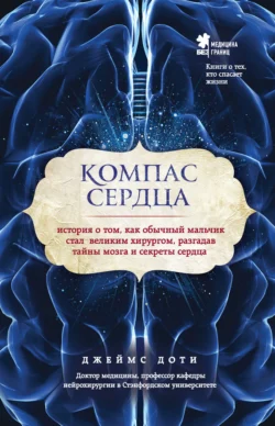 Компас сердца. История о том, как обычный мальчик стал великим хирургом, разгадав тайны мозга и секреты сердца, Джеймс Доти